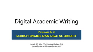 Digital Academic Writing
Pertemuan Ke-2
SEARCH ENGINE DAN DIGITAL LIBRARY
1Jumadi, ST., M.Cs. 2Fitri Puspitasari Budiana, S.Si.
jumadi@uinsgd.ac.id fitritasari@uinsgd.ac.id
 