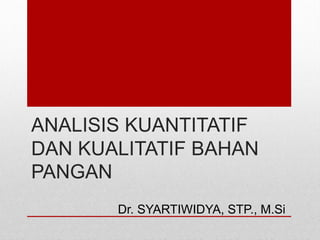 ANALISIS KUANTITATIF
DAN KUALITATIF BAHAN
PANGAN
Dr. SYARTIWIDYA, STP., M.Si
 