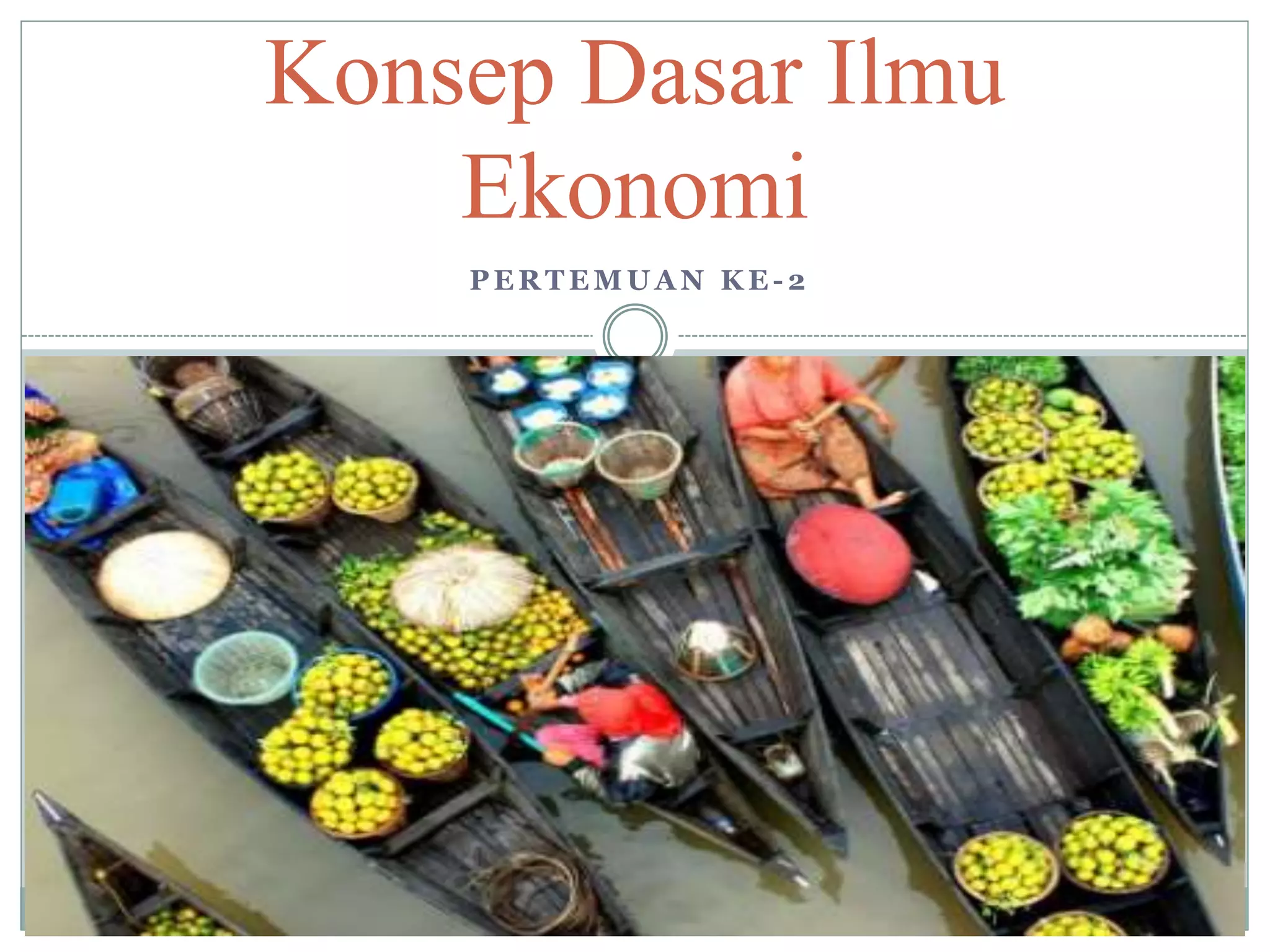 Pertemuan Ke-2 Konsep Dasar Ilmu Ekonomi.ppt
