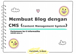 Membuat Blog dengan
CMS (Content Management System)
Pertemuan ke-3 Informatika
SMP/MTs Kelas IX
Farichah, S.Kom
 