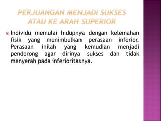  Individu memulai hidupnya dengan kelemahan
fisik yang menimbulkan perasaan inferior.
Perasaan inilah yang kemudian menjadi
pendorong agar dirinya sukses dan tidak
menyerah pada inferioritasnya.
 
