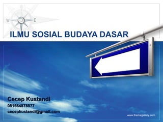 LOGO
www.themegallery.com
ILMU SOSIAL BUDAYA DASAR
Cecep KustandiCecep Kustandi
081564878877081564878877
cecepkustandi@gmail.comcecepkustandi@gmail.com
 