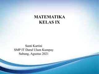 MATEMATIKA
KELAS IX
Santi Kartini
SMP IT Darul Ulum Kumpay
Subang, Agustus 2021
 