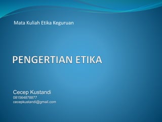 Mata Kuliah Etika Keguruan
Cecep Kustandi
081564878877
cecepkustandi@gmail.com
 