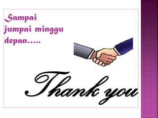 Thank you
Sampai
jumpai minggu
depan…..
 