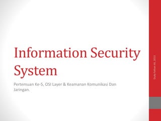 Information Security
System
Pertemuan Ke-5, OSI Layer & Keamanan Komunikasi Dan
Jaringan.
DudyFathanAli,2013
 