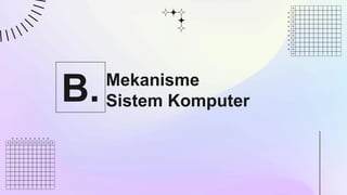 Mekanisme
Sistem Komputer
B.
 