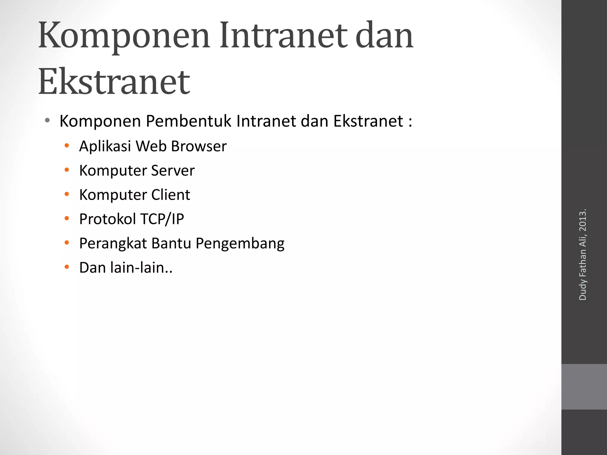 Komponen Intranet dan
Ekstranet
• Komponen Pembentuk Intranet dan Ekstranet :
• Aplikasi Web Browser
• Komputer Server
• Komputer Client
• Protokol TCP/IP
• Perangkat Bantu Pengembang
• Dan lain-lain..
DudyFathanAli,2013.
 