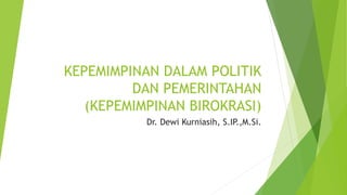 KEPEMIMPINAN DALAM POLITIK
DAN PEMERINTAHAN
(KEPEMIMPINAN BIROKRASI)
Dr. Dewi Kurniasih, S.IP.,M.Si.
 