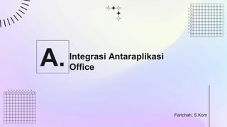 Integrasi Antaraplikasi
Office
A.
Farichah, S.Kom
 