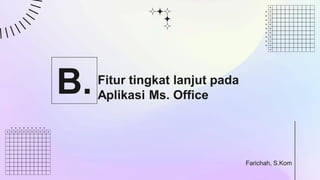 Fitur tingkat lanjut pada
Aplikasi Ms. Office
B.
Farichah, S.Kom
 