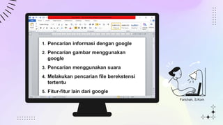 1. Pencarian informasi dengan google
2. Pencarian gambar menggunakan
google
3. Pencarian menggunakan suara
4. Melakukan pencarian file berekstensi
tertentu
5. Fitur-fitur lain dari google
Farichah, S.Kom
 