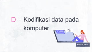 (AI)
Kodifikasi data pada
komputer
D
Farichah, S.Kom
 