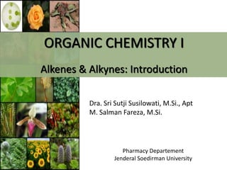 ORGANIC CHEMISTRY I 
Alkenes & Alkynes: Introduction 
Dra. Sri Sutji Susilowati, M.Si., Apt 
M. Salman Fareza, M.Si. 
Pharmacy Departement 
Jenderal Soedirman University 
 