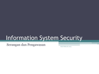 Information System Security
Serangan dan Pengawasan Dudy Fathan Ali, 2013.
 