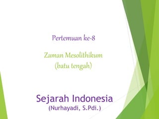 Zaman Mesolithikum
(batu tengah)
Pertemuan ke-8
Sejarah Indonesia
(Nurhayadi, S.Pdi.)
 