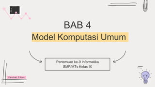 BAB 4
Model Komputasi Umum
Pertemuan ke-9 Informatika
SMP/MTs Kelas IX
Farichah, S.Kom
 