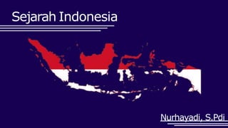 Sejarah Indonesia
Nurhayadi, S.Pdi
 