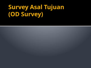 Survey Asal Tujuan
(OD Survey)
 