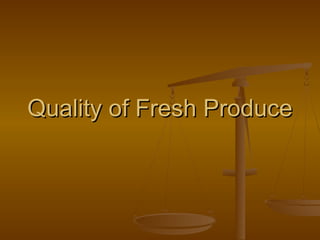 Quality of Fresh ProduceQuality of Fresh Produce
 