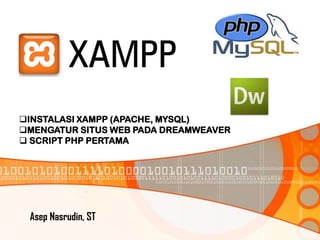 INSTALASI XAMPP (APACHE, MYSQL)
MENGATUR SITUS WEB PADA DREAMWEAVER
 SCRIPT PHP PERTAMA

Asep Nasrudin, ST

 