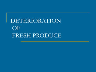 DETERIORATION
OF
FRESH PRODUCE
 
