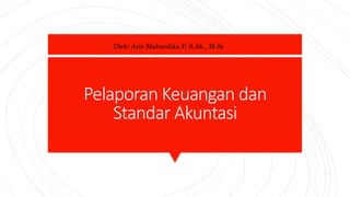 Pelaporan Keuangan dan
Standar Akuntasi
Oleh: Arie Mahardika P, S.Ak., M.Sc
 