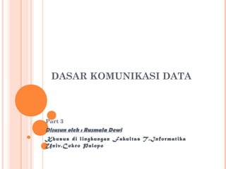 DASAR KOMUNIKASI DATA



Part 3
Disusun oleh : Rusmala Dewi
Khusus di lingkungan Fakultas T.Infor matika
Univ.Cokro Palopo
 