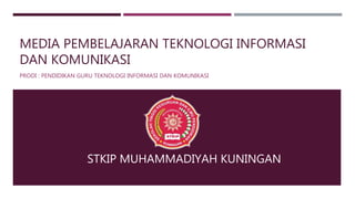 MEDIA PEMBELAJARAN TEKNOLOGI INFORMASI
DAN KOMUNIKASI
PRODI : PENDIDIKAN GURU TEKNOLOGI INFORMASI DAN KOMUNIKASI
STKIP MUHAMMADIYAH KUNINGAN
 