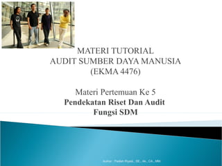 MATERI TUTORIAL
AUDIT SUMBER DAYA MANUSIA
(EKMA 4476)
Materi Pertemuan Ke 5
Pendekatan Riset Dan Audit
Fungsi SDM
Author : Padlah Riyadi., SE., Ak., CA., MM.
 