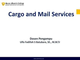 Cargo and Mail Services
www.saintmary.ac.id
Dosen Pengampu
Ulfa Fadillah S Batubara, SE., M.M.Tr
 