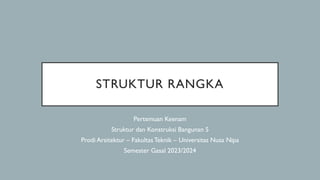 STRUKTUR RANGKA
Pertemuan Keenam
Struktur dan Konstruksi Bangunan 5
Prodi Arsitektur – FakultasTeknik – Universitas Nusa Nipa
Semester Gasal 2023/2024
 