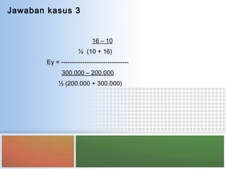 Jawaban kasus 3
16 – 10
½ (10 + 16)
Ey = --------------------------------
300.000 – 200.000
½ (200.000 + 300.000)
 