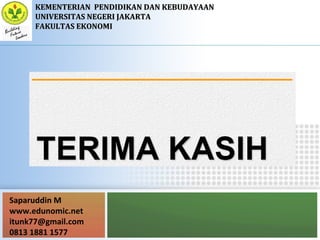 Saparuddin M
www.edunomic.net
itunk77@gmail.com
0813 1881 1577
KEMENTERIANKEMENTERIAN PENDIDIKAN DAN KEBUDAYAANPENDIDIKAN DAN KEBUDAYAAN
UNIVERSITAS NEGERI JAKARTAUNIVERSITAS NEGERI JAKARTA
FAKULTAS EKONOMIFAKULTAS EKONOMI
 