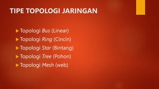 TIPE TOPOLOGI JARINGAN
 Topologi Bus (Linear)
 Topologi Ring (Cincin)
 Topologi Star (Bintang)
 Topologi Tree (Pohon)
 Topologi Mesh (web)
 