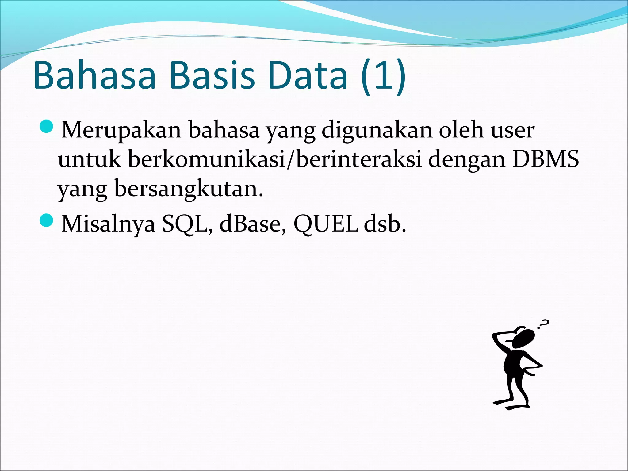 Bahasa Basis Data (1)
Merupakan bahasa yang digunakan oleh user
 untuk berkomunikasi/berinteraksi dengan DBMS
 yang bersangkutan.
Misalnya SQL, dBase, QUEL dsb.
 