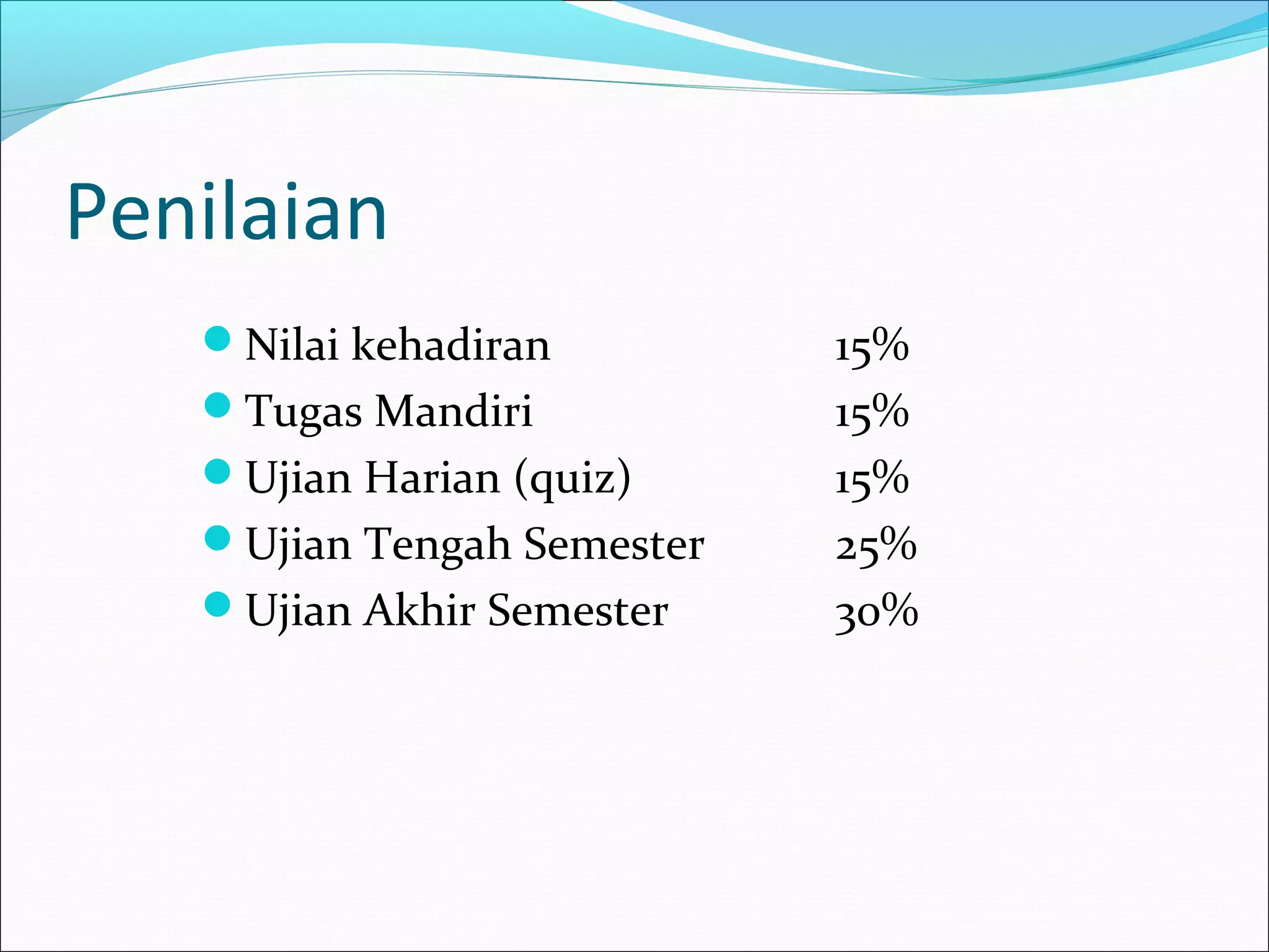 Penilaian
   Nilai kehadiran         15%
   Tugas Mandiri           15%
   Ujian Harian (quiz)     15%
   Ujian Tengah Semester   25%
   Ujian Akhir Semester    30%
 