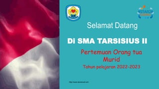 Pertemuan Orang tua
Murid
Tahun pelajaran 2022-2023
Di SMA TARSISIUS II
http://www.tarsisius2.sch
 