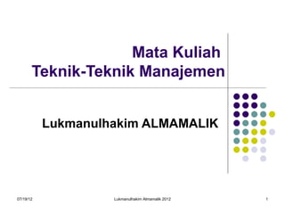 Mata Kuliah
       Teknik-Teknik Manajemen


           Lukmanulhakim ALMAMALIK




07/19/12            Lukmanulhakim Almamalik 2012   1
 