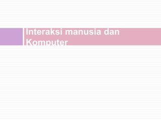 Interaksi manusia dan
Komputer
 