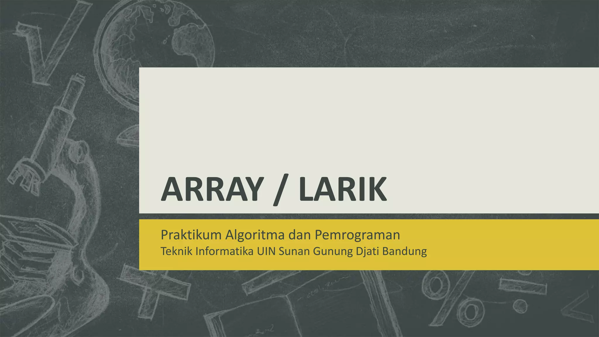 ARRAY / LARIK
Praktikum Algoritma dan Pemrograman
Teknik Informatika UIN Sunan Gunung Djati Bandung
 