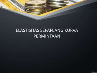 ELASTISITAS SEPANJANG KURVA
PERMINTAAN
 
