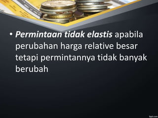 • Permintaan tidak elastis apabila
perubahan harga relative besar
tetapi permintannya tidak banyak
berubah
 