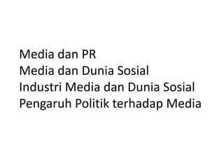 Media dan PR
Media dan Dunia Sosial
Industri Media dan Dunia Sosial
Pengaruh Politik terhadap Media
 