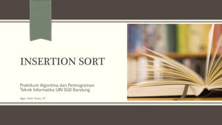 INSERTION SORT
Praktikum Algoritma dan Pemrograman
Teknik Informatika UIN SGD Bandung
Agus Andri Putra, ST.
 