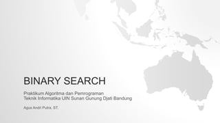 BINARY SEARCH
Praktikum Algoritma dan Pemrograman
Teknik Informatika UIN Sunan Gunung Djati Bandung
Agus Andri Putra, ST.
 
