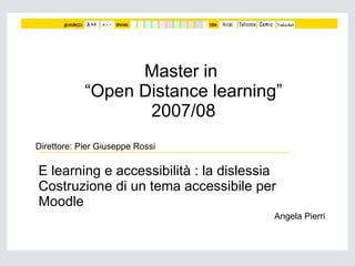 Master in  “Open Distance learning” 2007/08 E learning e accessibilità : la dislessia Costruzione di un tema accessibile per Moodle Angela Pierri Direttore: Pier Giuseppe Rossi  