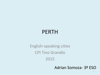 PERTH
English-speaking cities
CPI Tino Grandío
2015
Adrian Somoza- 3º ESO
1
 