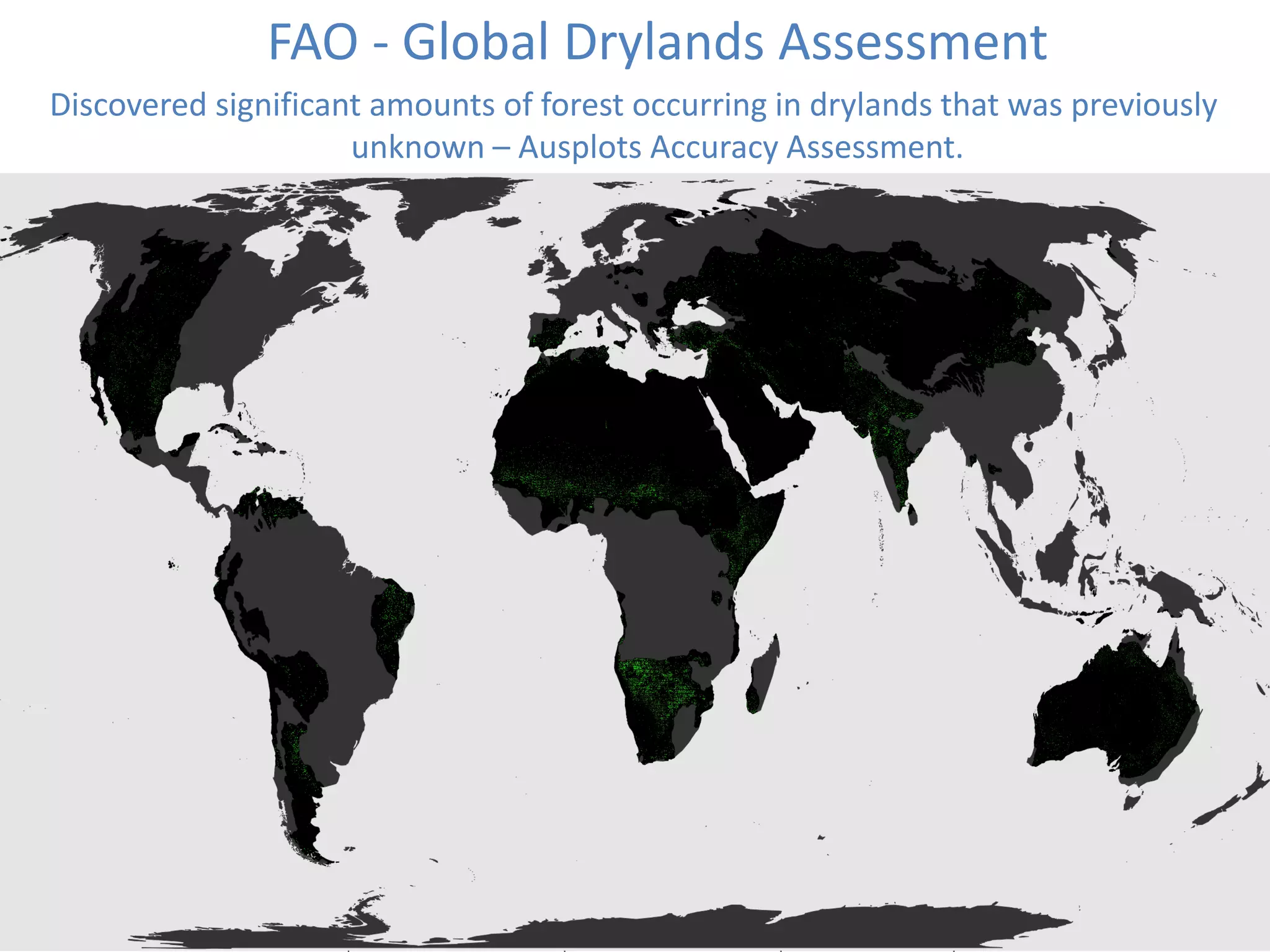 FAO - Global Drylands Assessment
Discovered significant amounts of forest occurring in drylands that was previously
unknown – Ausplots Accuracy Assessment.
 