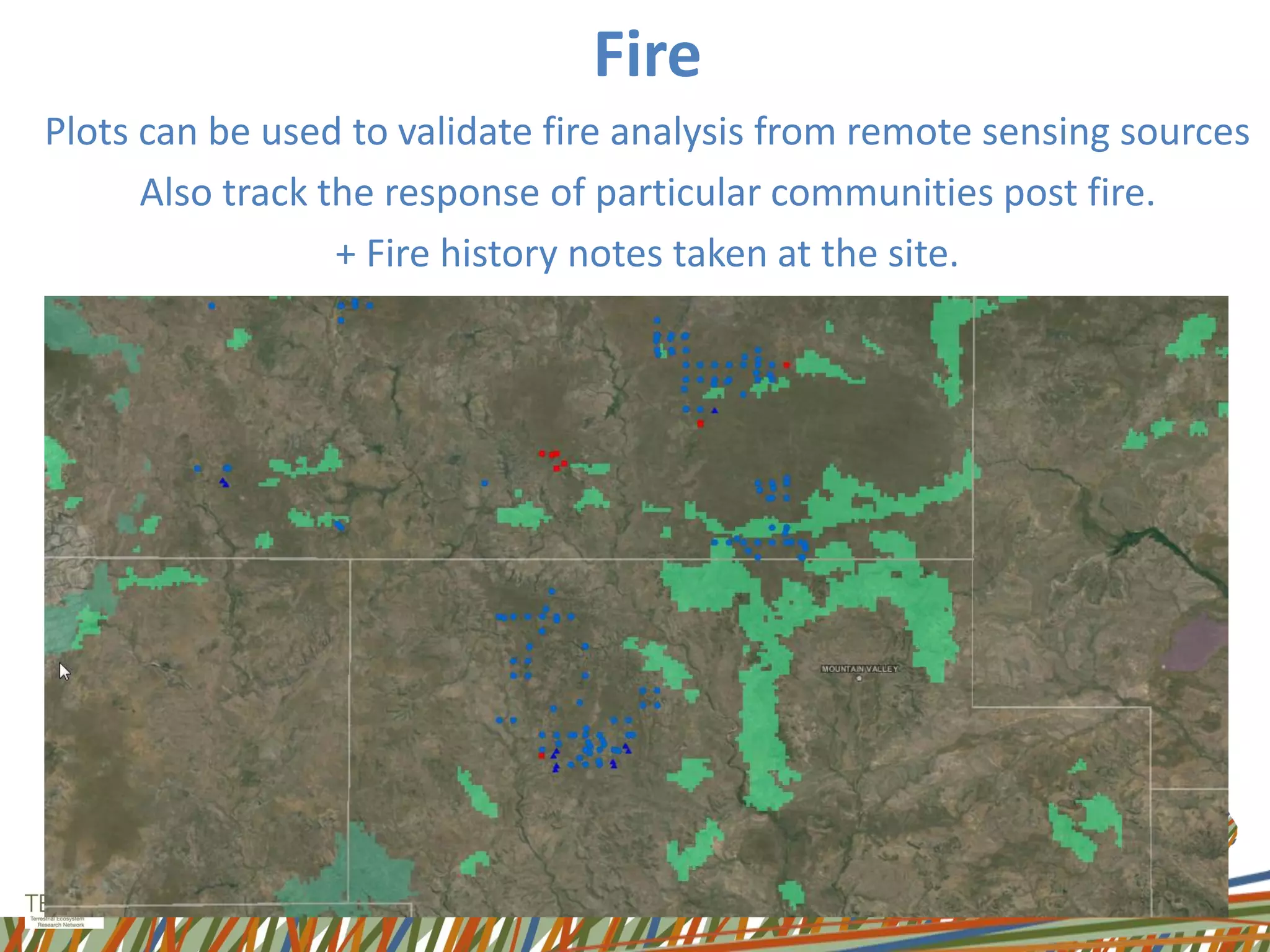 Fire
Plots can be used to validate fire analysis from remote sensing sources
Also track the response of particular communities post fire.
+ Fire history notes taken at the site.
 